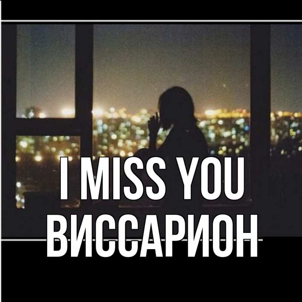 Greetings card с именем, Виссарион I miss you у окна Greetings with text for free download 