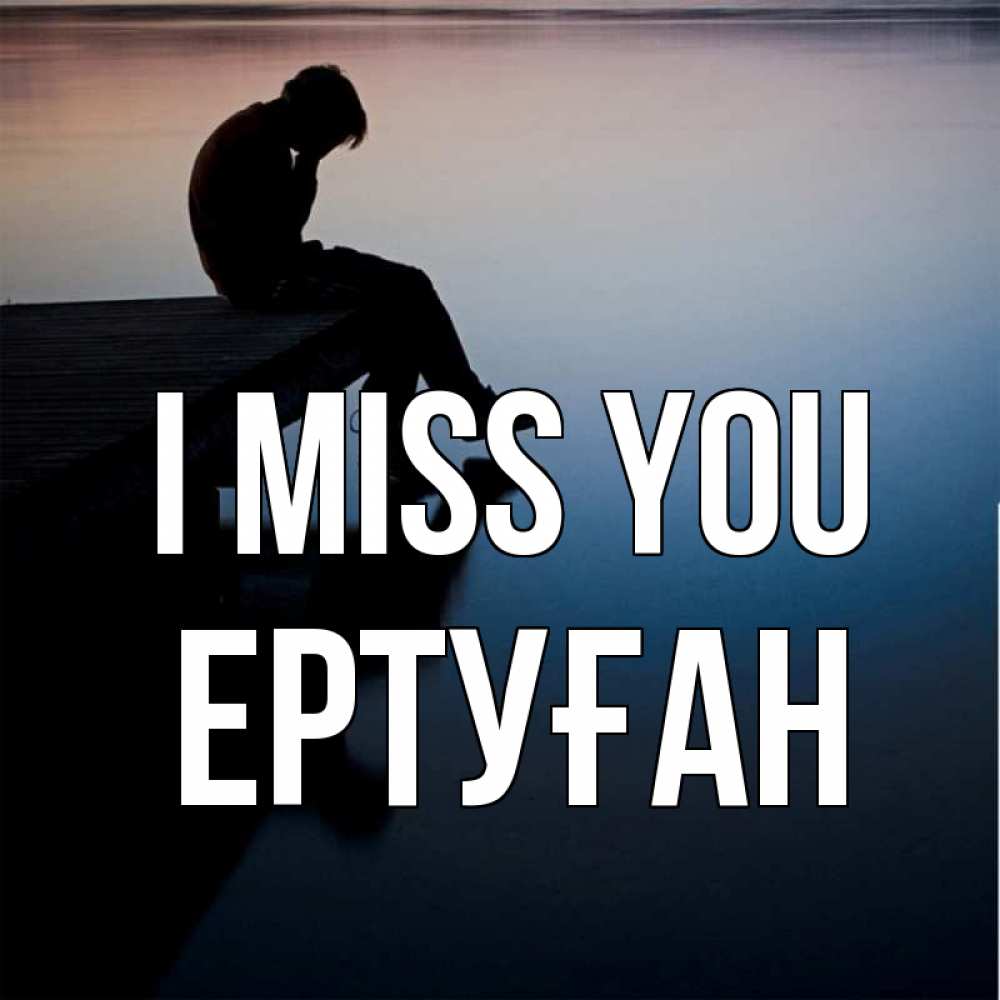 Greetings card с именем, Ертуған I miss you печаль Greetings with text for free download 