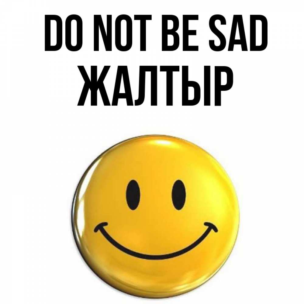 Greetings card с именем, Жалтыр Do not be sad желаем всем позитива Greetings with text for free download 