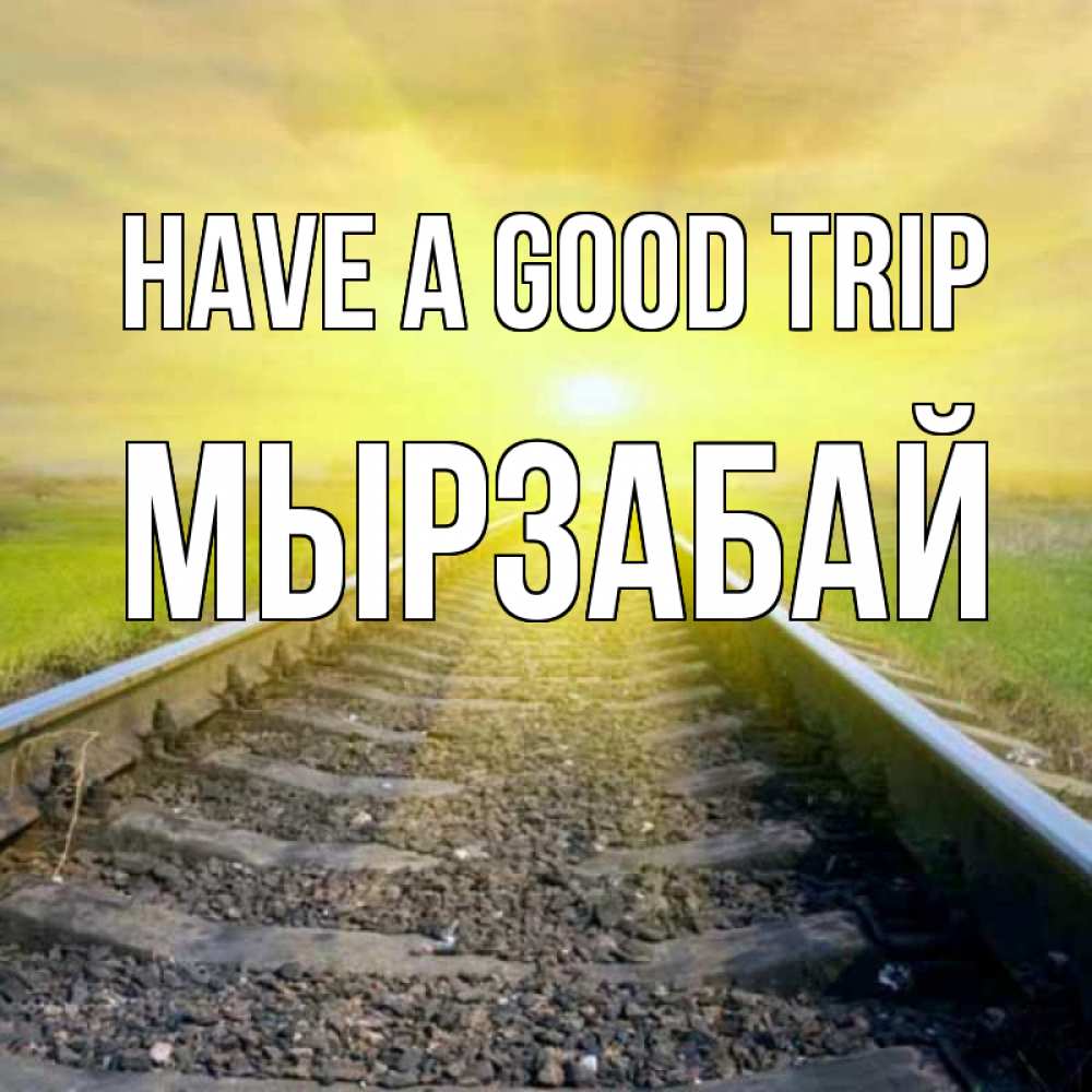 Greetings card с именем, Мырзабай Have a good trip красивая железная дорога Greetings with text for free download 