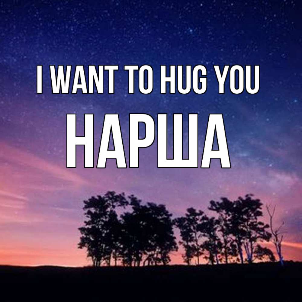 Greetings card с именем, НАРША I want to hug you силуэты деревьев Greetings with text for free download 
