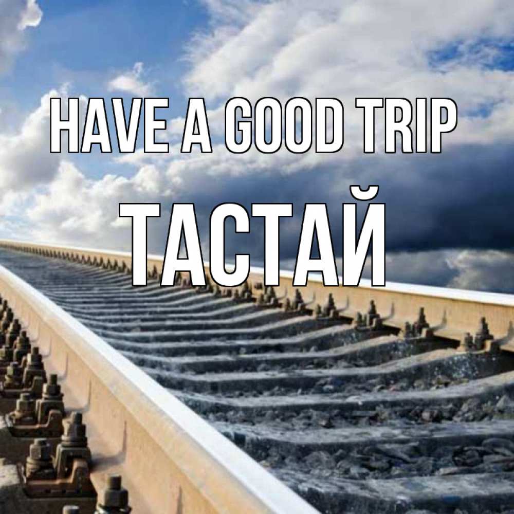 Greetings card с именем, ТАСТАЙ Have a good trip железнодорожные пути на фоне неба Greetings with text for free download 