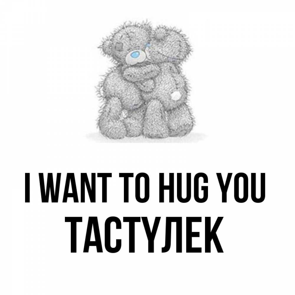 Greetings card с именем, ТАСТҮЛЕК I want to hug you два теддика Greetings with text for free download 