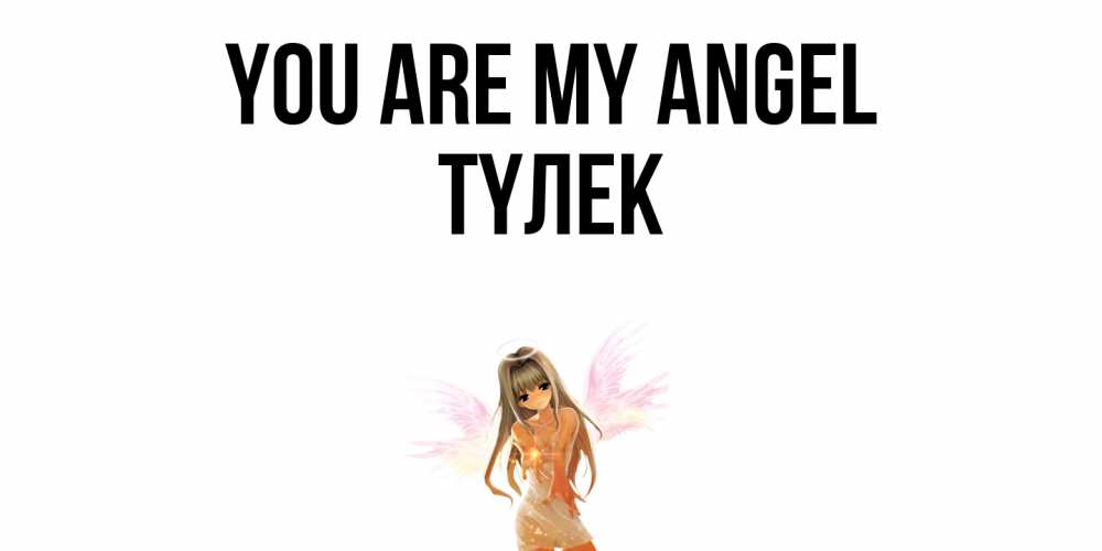 Greetings card с именем, ТҮЛЕК You are my angel ангел, аниме Greetings with text for free download 