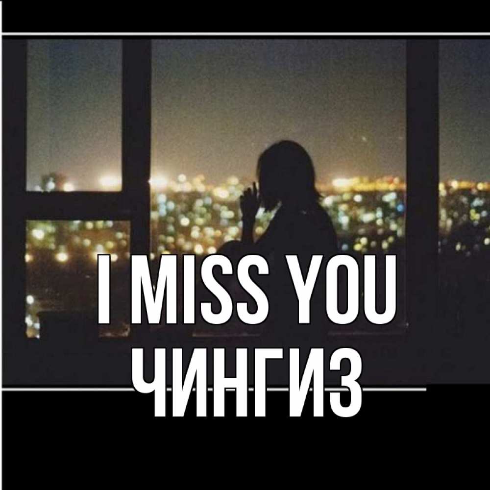 Greetings card с именем, Чингиз I miss you у окна Greetings with text for free download 