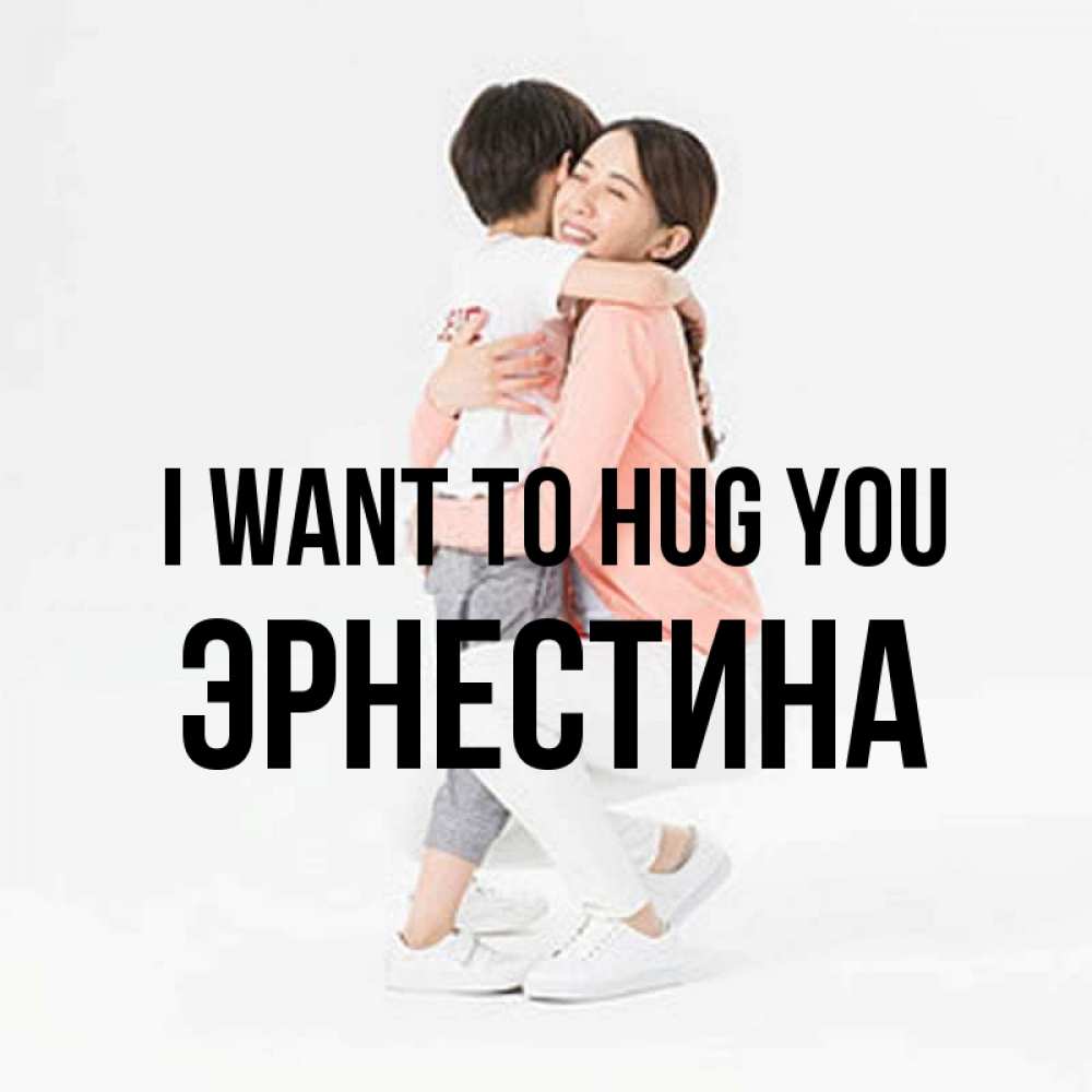 Greetings card с именем, Эрнестина I want to hug you соскучилась по сыну Greetings with text for free download 