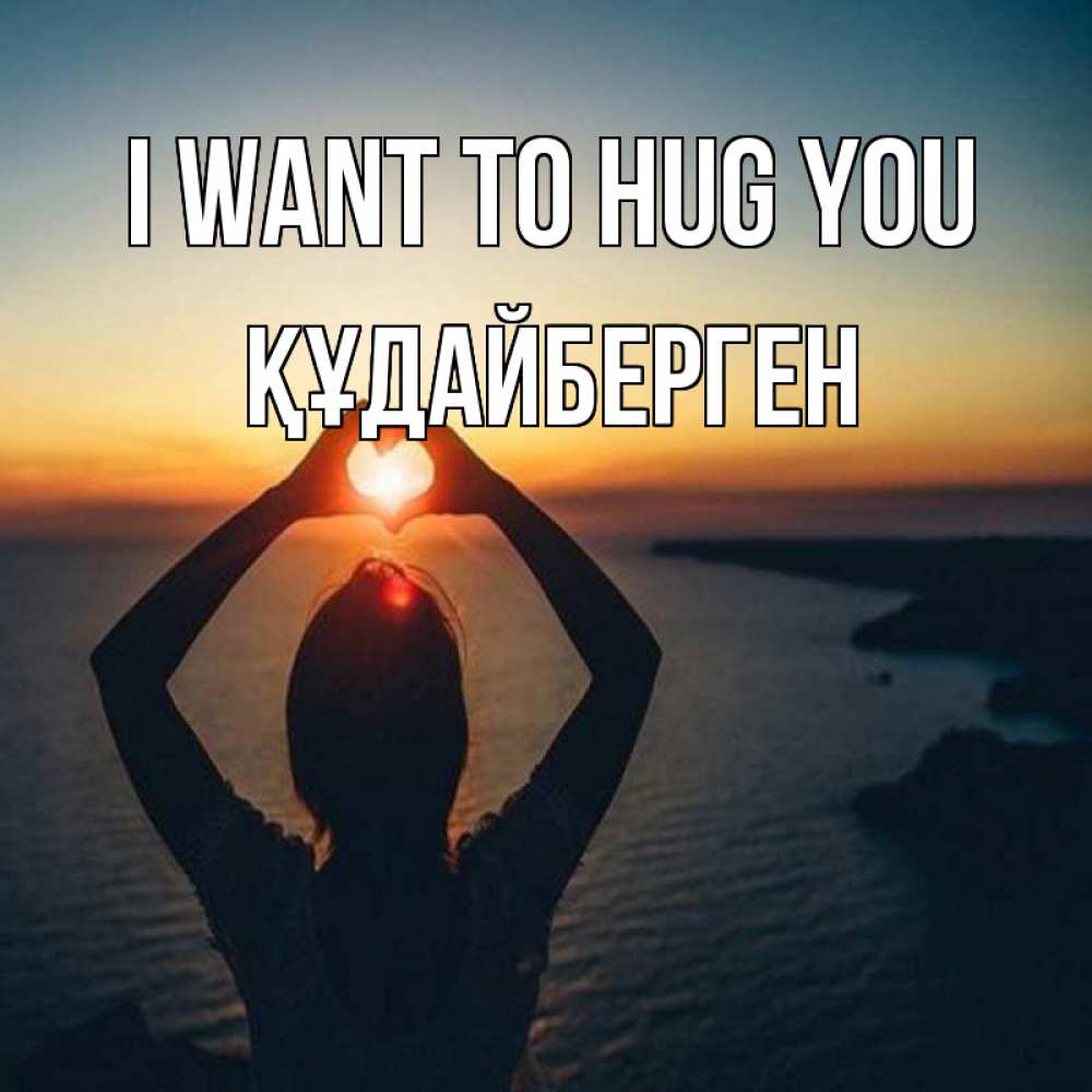 Greetings card с именем, ҚҰДАЙБЕРГЕН I want to hug you закат на море Greetings with text for free download 