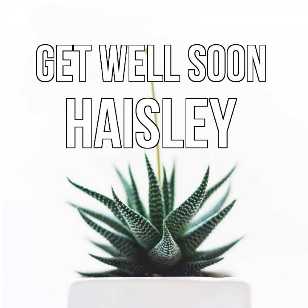 Greetings card с именем, Haisley Get well soon короче это непонятная колючка Greetings with text for free download 