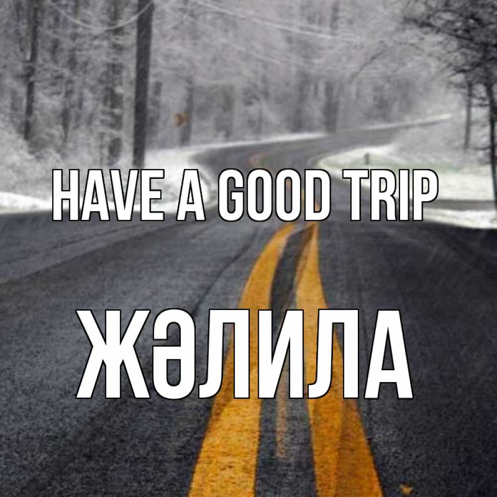 Greetings card с именем, ЖӘЛИЛА Have a good trip хорошего вам путешествия Greetings with text for free download 