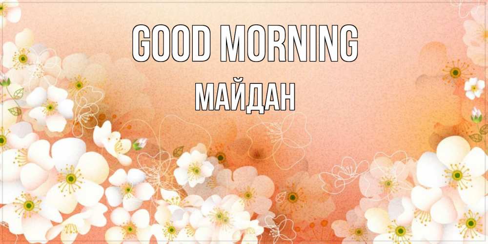 Greetings card с именем, МАЙДАН Good morning доброе утро с цветами Greetings with text for free download 
