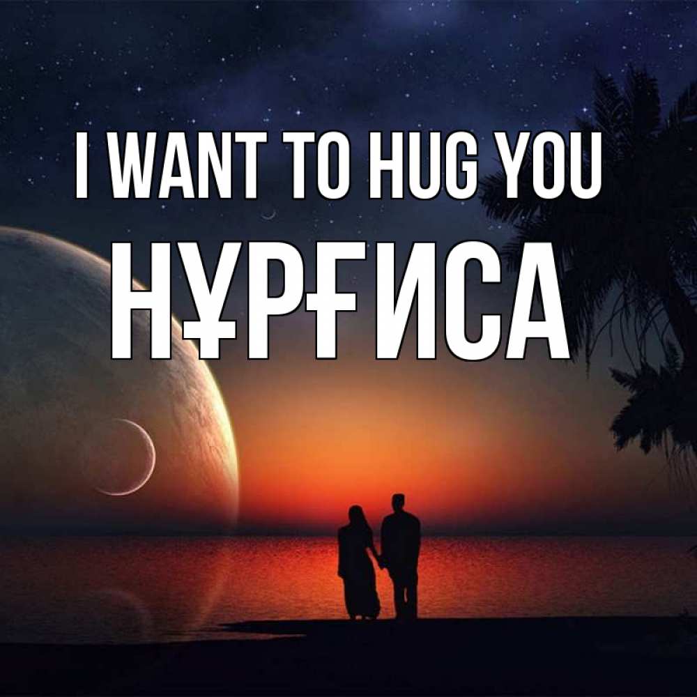 Greetings card с именем, НҰРҒИСА I want to hug you восход спутников Greetings with text for free download 