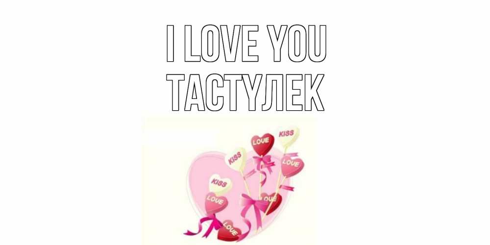 Greetings card с именем, ТАСТҮЛЕК I love you сердце, леденцы Greetings with text for free download 
