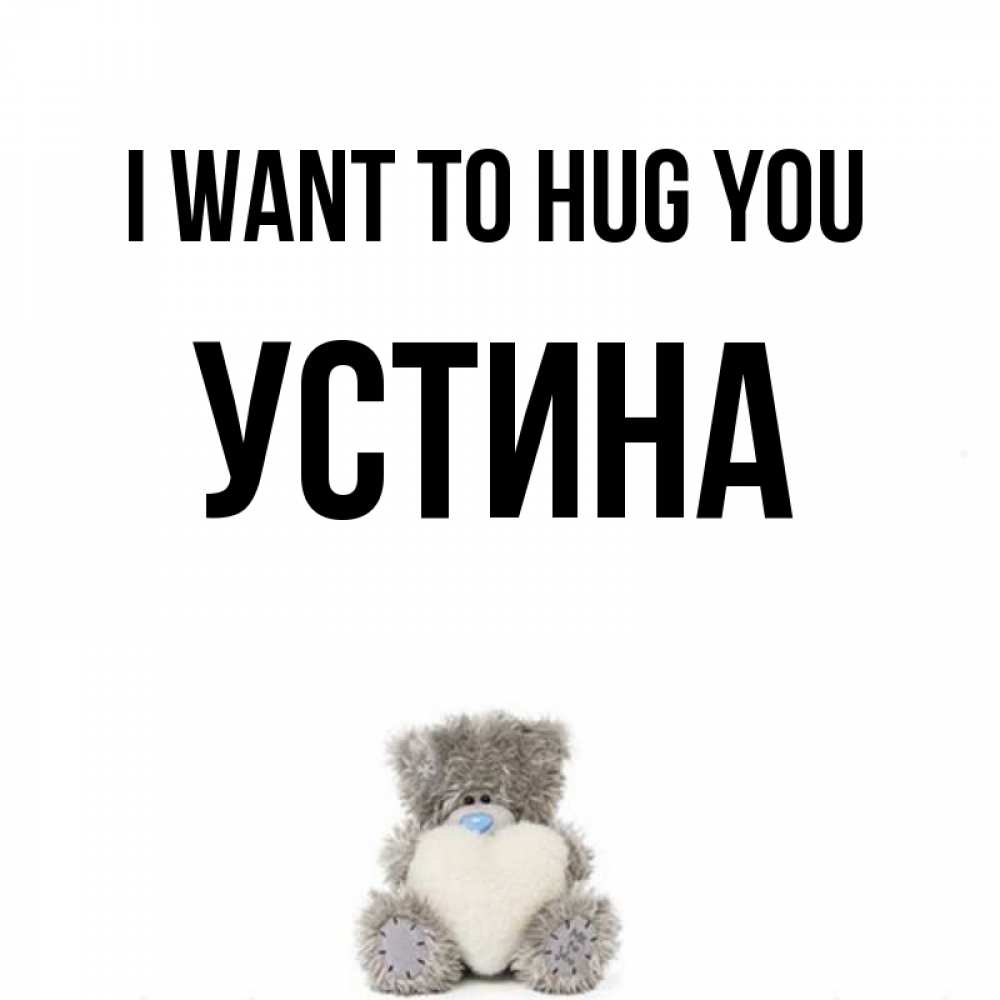 Greetings card с именем, Устина I want to hug you медвежонок с сердечком белого цвета Greetings with text for free download 