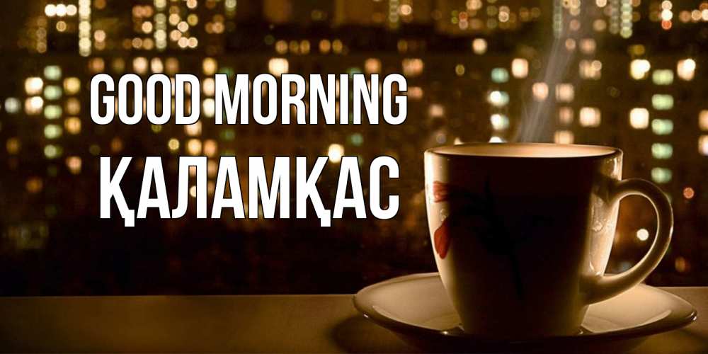 Greetings card с именем, ҚАЛАМҚАС Good morning утрешнее настроение Greetings with text for free download 