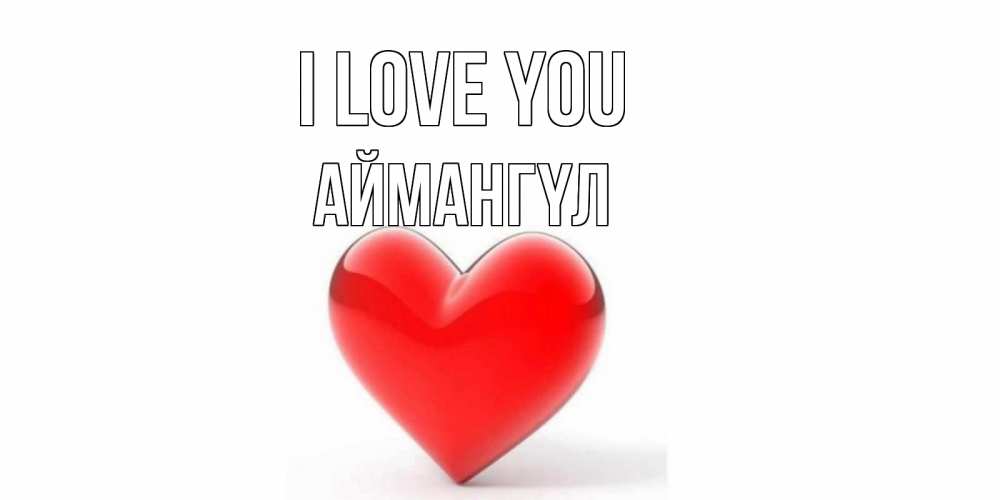 Greetings card с именем, Аймангүл I love you сердце Greetings with text for free download 