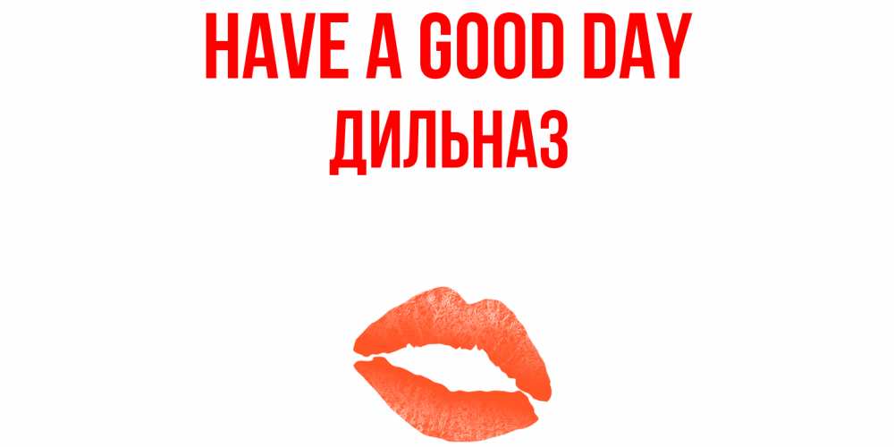 Greetings card с именем, ДИЛЬНАЗ Have a good day удачного дня с поцелуем Greetings with text for free download 