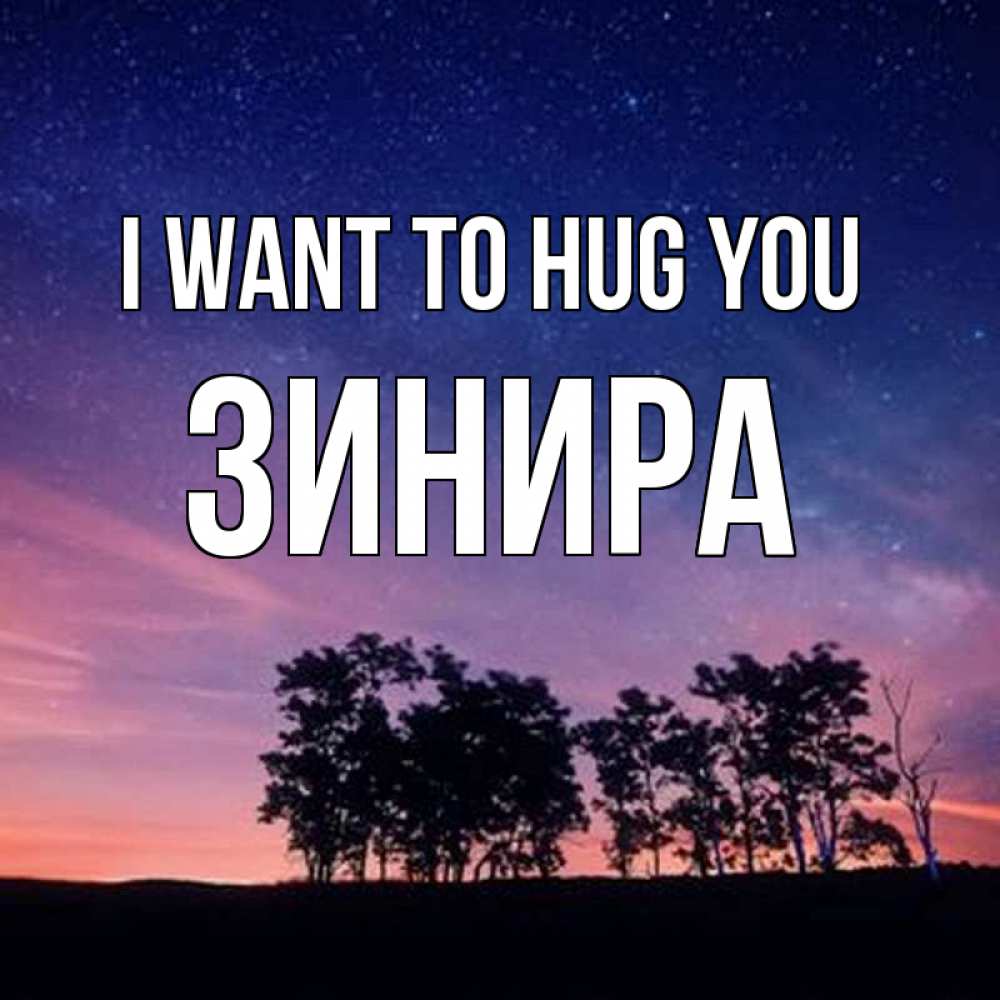 Greetings card с именем, ЗИНИРА I want to hug you силуэты деревьев Greetings with text for free download 