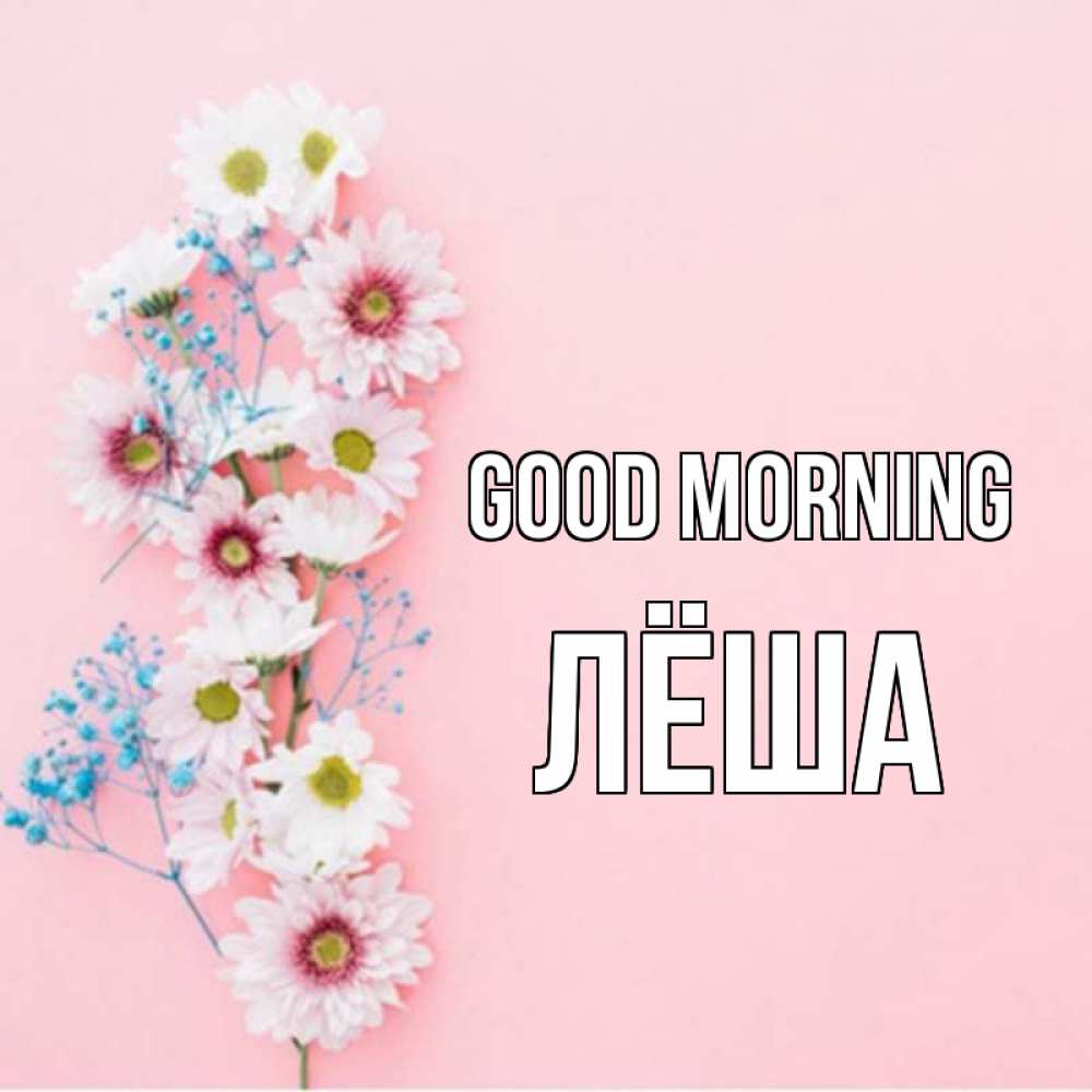 Greetings card с именем, Лёша Good morning цветы с подписью Greetings with text for free download 