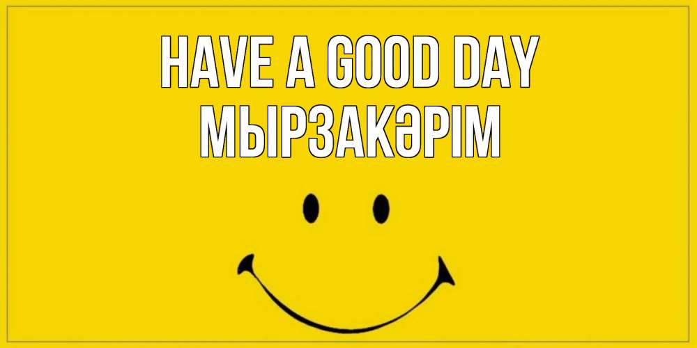 Greetings card с именем, Мырзакәрім Have a good day улыбка Greetings with text for free download 
