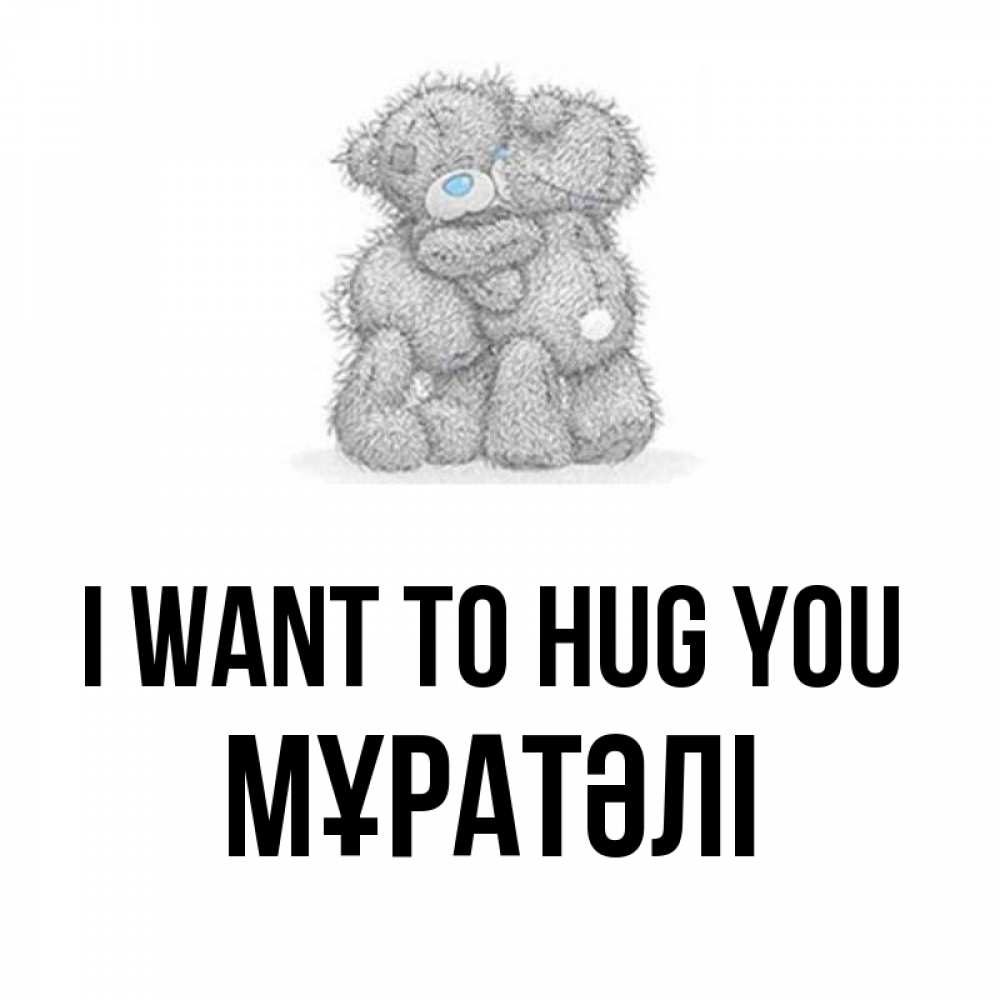 Greetings card с именем, Мұратәлі I want to hug you два теддика Greetings with text for free download 
