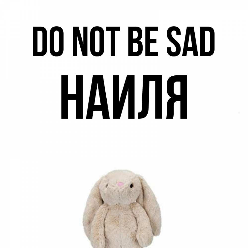 Greetings card с именем, Наиля Do not be sad детская игрушка зайчика Greetings with text for free download 