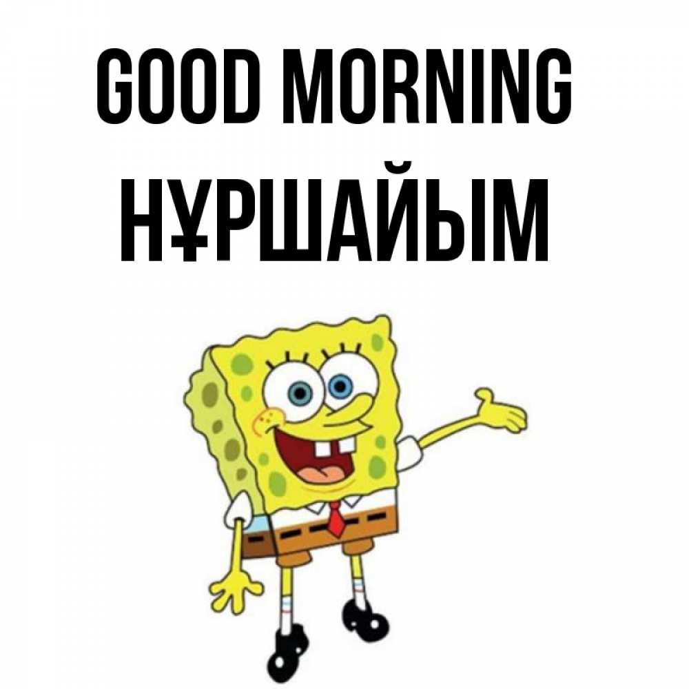 Greetings card с именем, НҰРШАЙЫМ Good morning губка боб улыбается Greetings with text for free download 