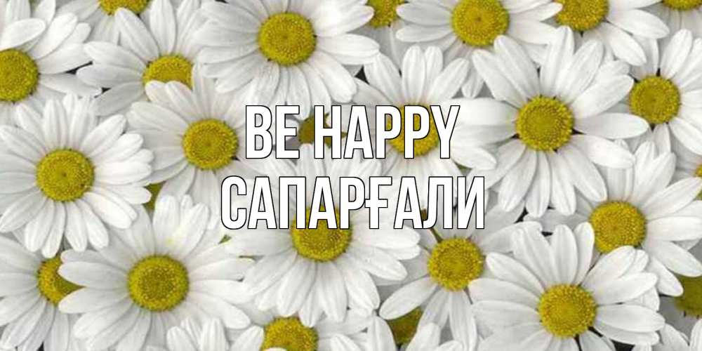 Greetings card с именем, САПАРҒАЛИ Be happy поляна ромашек Greetings with text for free download 