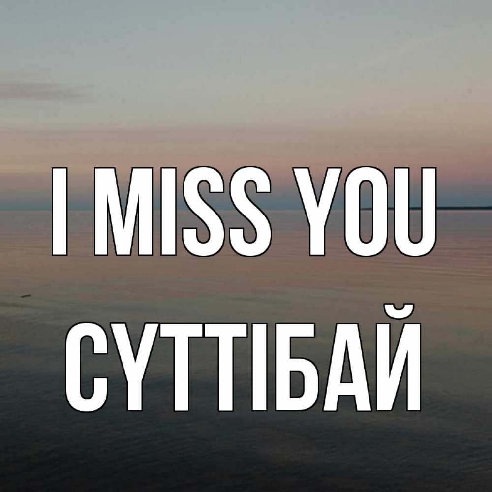 Greetings card с именем, СҮТТІБАЙ I miss you пусто Greetings with text for free download 