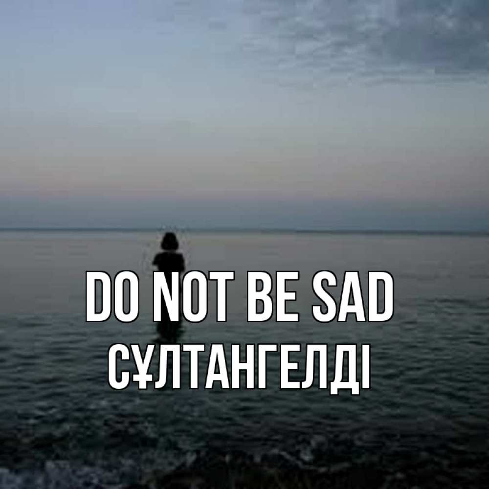Greetings card с именем, СҰЛТАНГЕЛДІ Do not be sad девушка Greetings with text for free download 