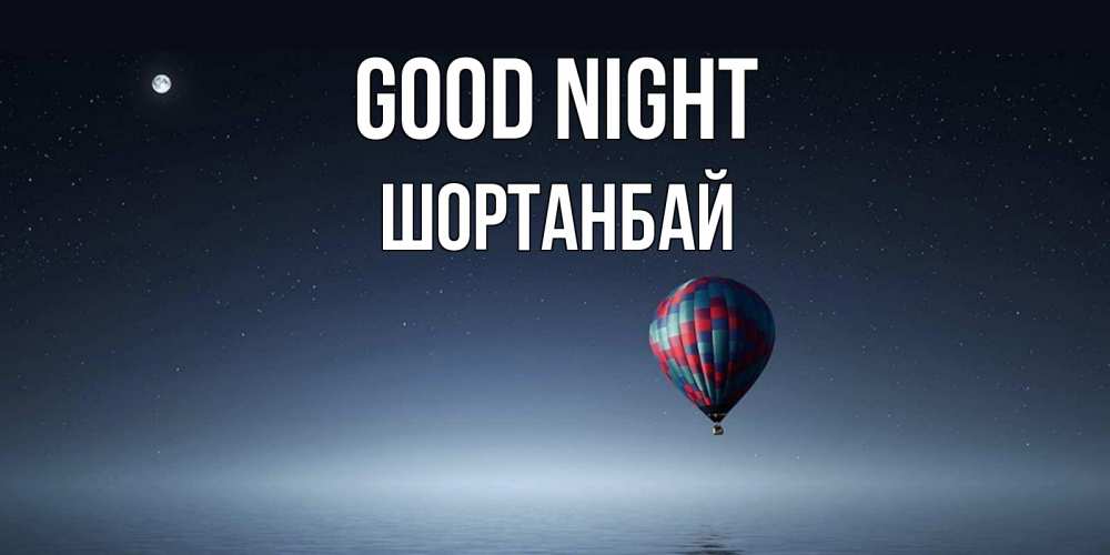 Greetings card с именем, ШОРТАНБАЙ Good night ночная открытка Greetings with text for free download 