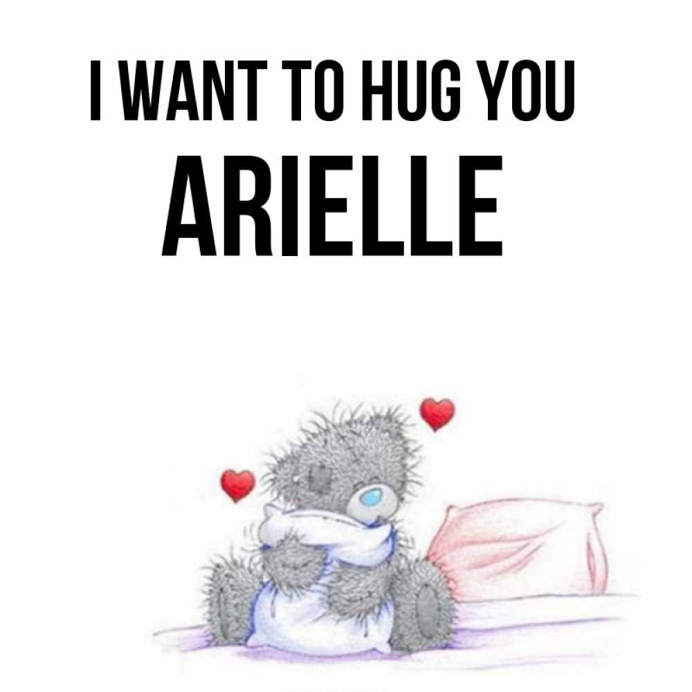 Greetings card с именем, Arielle I want to hug you сердечки мишка Тедди и кроватка Greetings with text for free download 