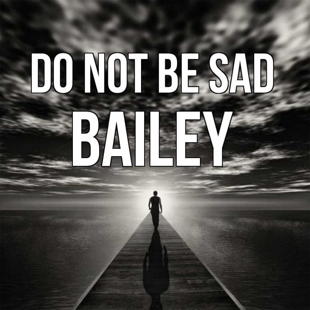 Greetings card с именем, Bailey Do not be sad человек Greetings with text for free download 