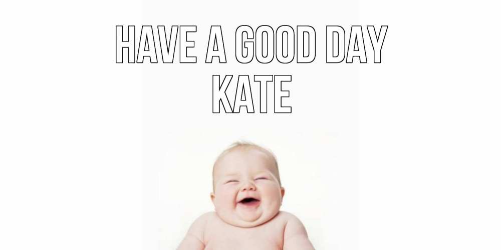 Greetings card с именем, Kate Have a good day открытка для поднятия настроения Greetings with text for free download 