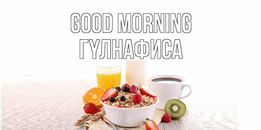 Greetings card с именем, ГҮЛНАФИСА Good morning открытка с пожеланием добрейшего утречка Greetings with text for free download 
