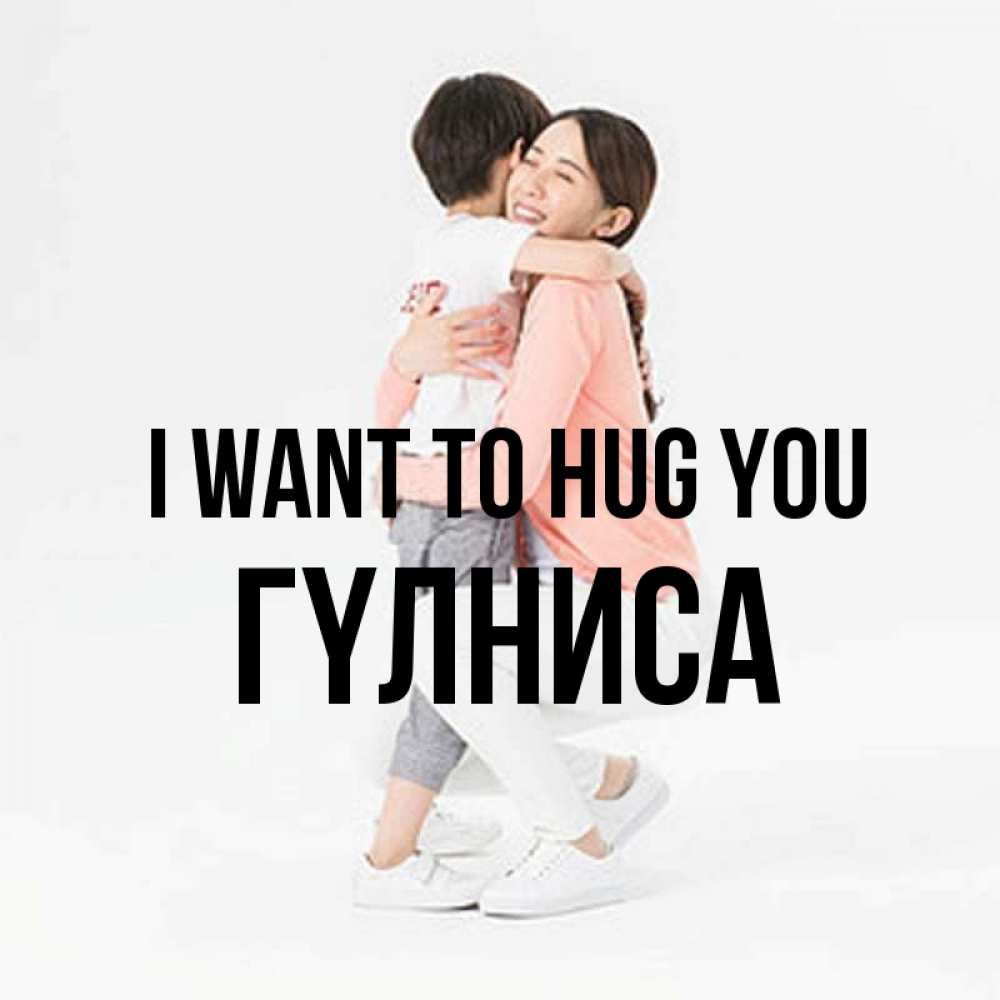 Greetings card с именем, ГҮЛНИСА I want to hug you соскучилась по сыну Greetings with text for free download 