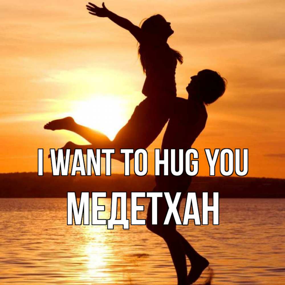 Greetings card с именем, МЕДЕТХАН I want to hug you парень поднимает девушку и она летит Greetings with text for free download 