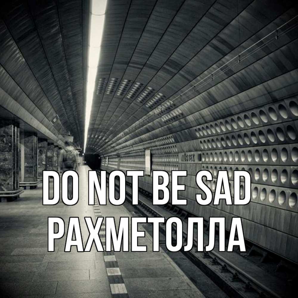 Greetings card с именем, РАХМЕТОЛЛА Do not be sad пустая станция метро Greetings with text for free download 