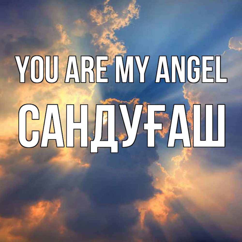 Greetings card с именем, САНДУҒАШ You are my angel ангельский свет сквозь облака Greetings with text for free download 