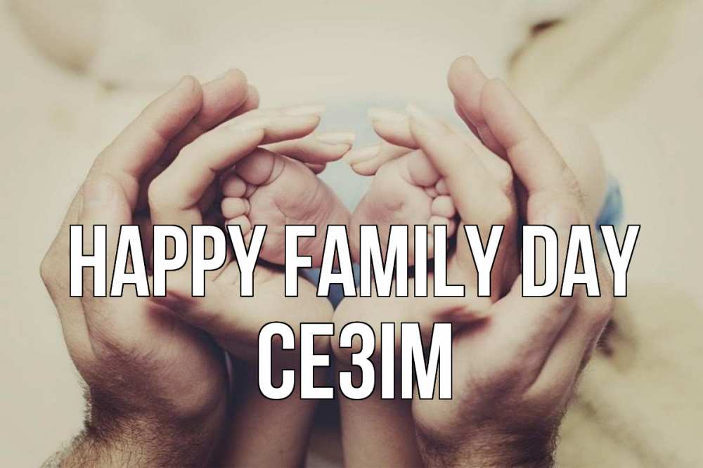 Greetings card с именем, СЕЗІМ happy family day Семья, малыш, руки Greetings with text for free download 