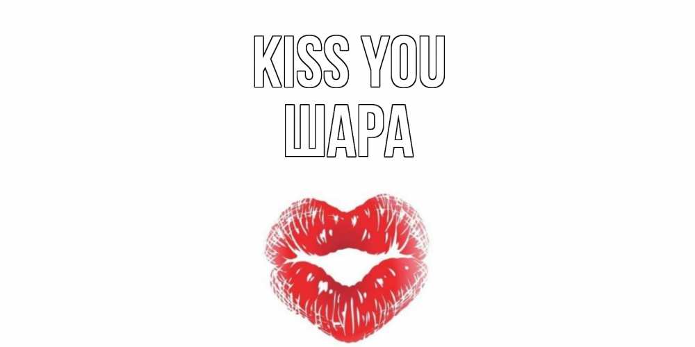 Greetings card с именем, ШАРА Kiss you поцелуй Greetings with text for free download 