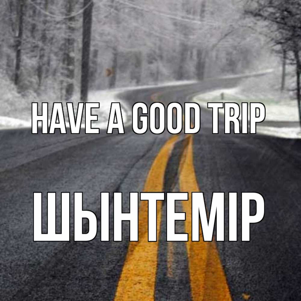Greetings card с именем, ШЫНТЕМІР Have a good trip хорошего вам путешествия Greetings with text for free download 