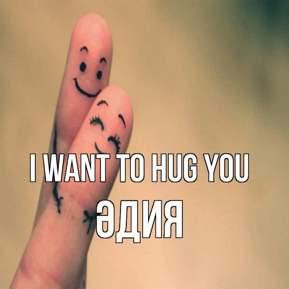 Greetings card с именем, ӘДИЯ I want to hug you рисунок на пальцах Greetings with text for free download 