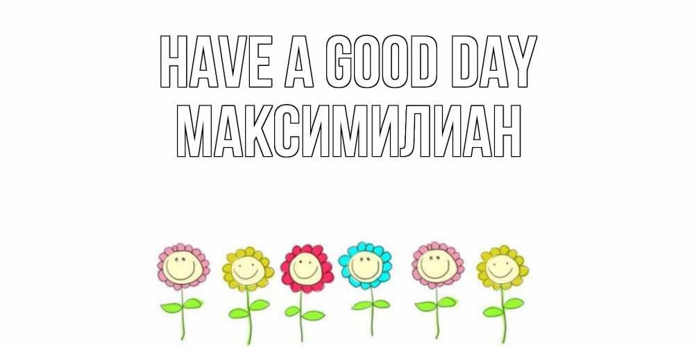 Greetings card с именем, Максимилиан Have a good day открытка на каждый день позитивного дня Greetings with text for free download 
