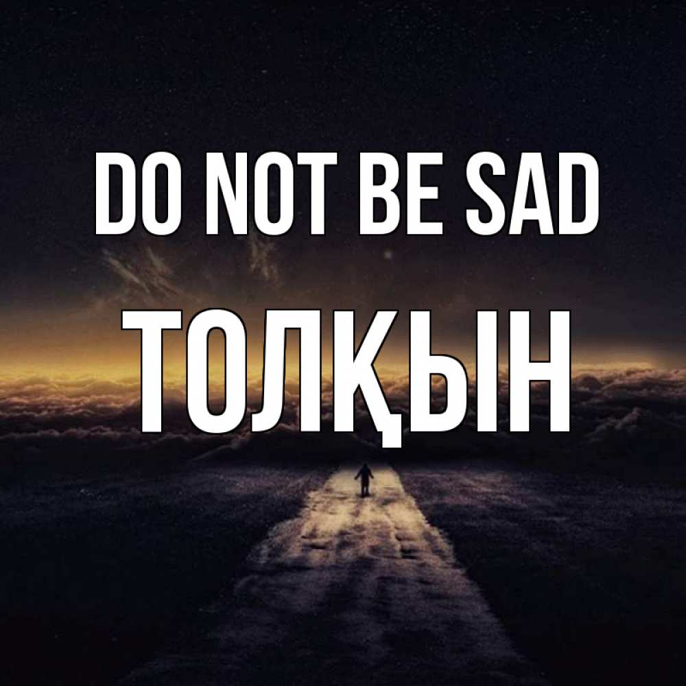 Greetings card с именем, ТОЛҚЫН Do not be sad дорога в никуда Greetings with text for free download 