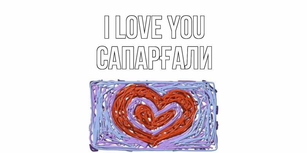 Greetings card с именем, САПАРҒАЛИ I love you сердце Greetings with text for free download 