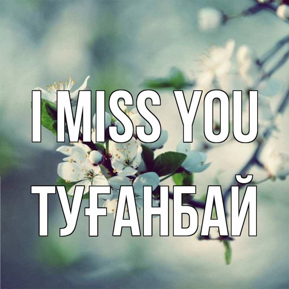 Greetings card с именем, ТУҒАНБАЙ I miss you весна Greetings with text for free download 