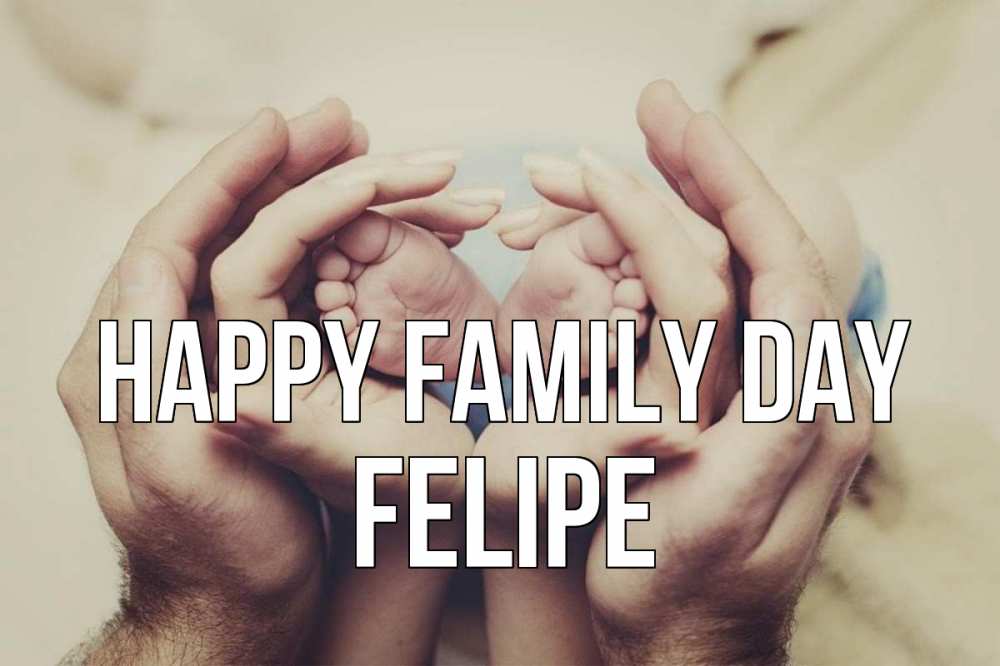 Greetings card с именем, Felipe happy family day Семья, малыш, руки Greetings with text for free download 