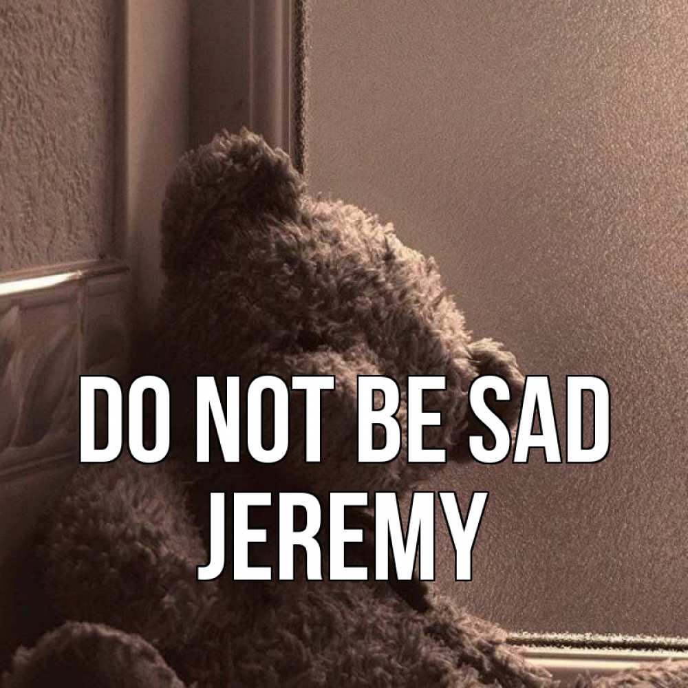 Greetings card с именем, Jeremy Do not be sad стекол рефленое Greetings with text for free download 