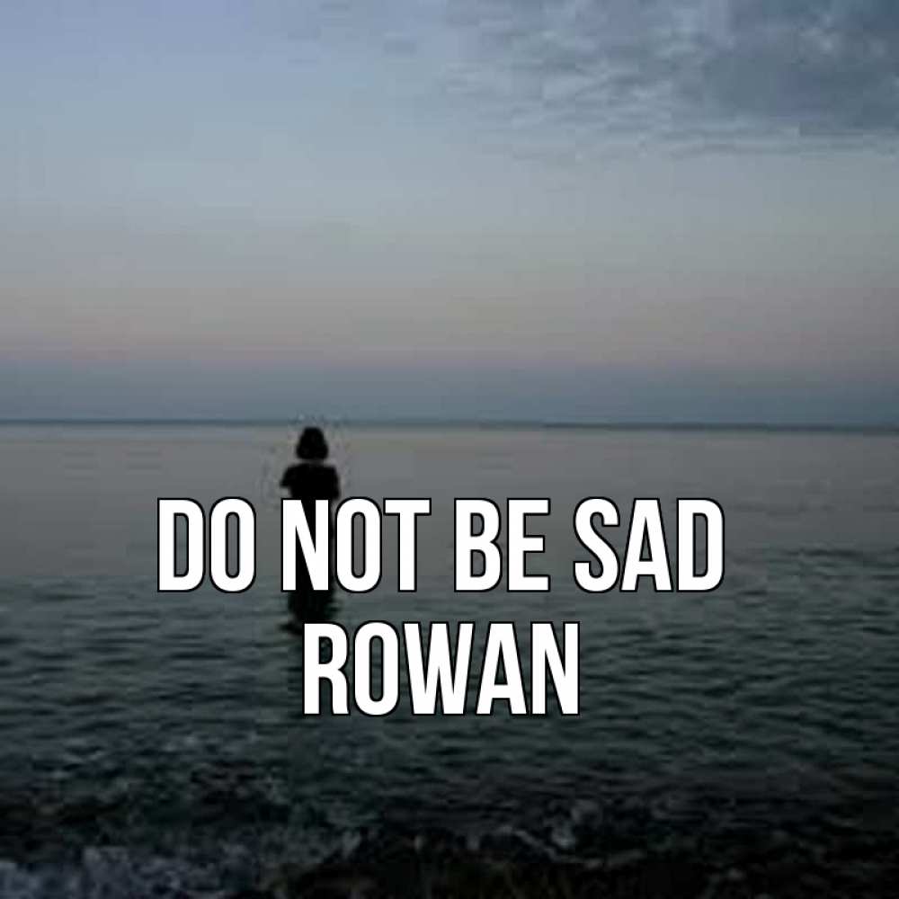 Greetings card с именем, Rowan Do not be sad девушка Greetings with text for free download 