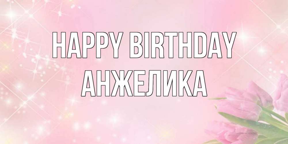 Greetings card с именем, Анжелика Happy Birthday открытки в нежных цветах Greetings with text for free download 